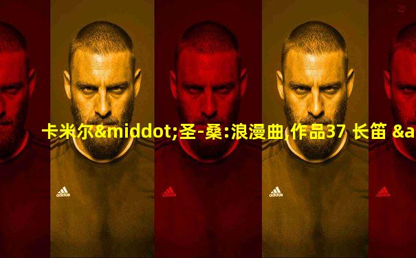 卡米尔·圣-桑:浪漫曲,作品37 长笛 & 竖琴